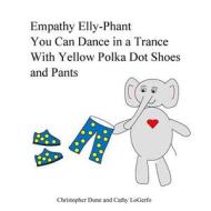 Empathy Elly-Phant: You Can Dance in a Trance with Yellow Polka Dot Shoes and Pants di Christopher Dunn, Cathy Logerfo edito da Createspace
