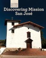 Discovering Mission San Jose di Madeline Stevens edito da Cavendish Square Publishing