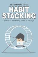 Habit Stacking: How to Change Any Habit in 30 Days di The Blokehead edito da Createspace