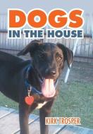 Dogs in the House di Kirk Trosper edito da Xlibris