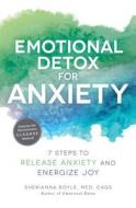 Emotional Detox for Anxiety: 7 Steps to Release Anxiety and Energize Joy di Sherianna Boyle edito da ADAMS MEDIA