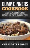Dump Dinners Cookbook: Quick & Easy Dump Dinner Recipes for the Busy Home Cook di Charlotte Pearce edito da Createspace