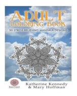 Adult Coloring Book: 50 Stress Relieving Mandala Designs di Katherine Kennedy edito da Createspace