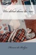 Un Debut Dans La Vie di Honore De Balzac edito da Createspace Independent Publishing Platform