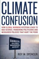 Climate Confusion: How Global Warming Hysteria Leads to Bad Science, Pandering Politicians, and Misguided Policies That  di Roy W. Spencer edito da ENCOUNTER BOOKS
