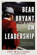 Bear Bryant on Leadership: Life Lessons from a Six-Time National Championship Coach di Pat Williams, Tommy Ford edito da ADVANTAGE MEDIA GROUP