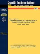 Outlines & Highlights For A History Of Music In Western Culture By Mark Evan Bonds di Cram101 Textbook Reviews edito da Aipi