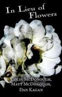 In Lieu Of Flowers di Colin McDonough, Matt McDonough, Dan Kagan edito da Publishamerica