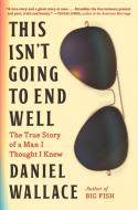 This Isn't Going to End Well: The True Story of a Man I Thought I Knew di Daniel Wallace edito da ALGONQUIN BOOKS OF CHAPEL