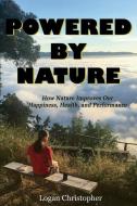 Powered by Nature: How Nature Improves Our Happiness, Health, and Performance di Logan Christopher edito da BLACK SPOT BOOKS