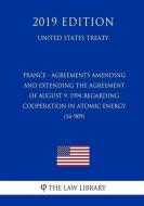 France - Agreements Amending and Extending the Agreement of August 9, 1994 Regarding Cooperation in Atomic Energy (16-90 di The Law Library edito da INDEPENDENTLY PUBLISHED