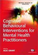 Cognitive Behavioural Interventions for Mental Health Practitioners di Alec Grant edito da Learning Matters