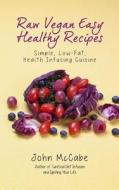 Raw Vegan Easy Healthy Recipes: Simple, Low-Fat, Health-Infusing Cuisine di John McCabe edito da Carmania Books