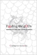 Feeding the Gods: Memories of Food and Culture in Bengal di Chitrita Banerji edito da SEA BOATING