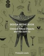 Design by the Book - Chinese Ritual Objects and the Sanli Tu di Francois Louis edito da Bard Graduate Center, Exhibitions Department