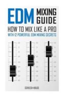 Edm Mixing Guide: How to Mix Like a Pro with 12 Powerful Edm Mixing Secrets di Screech House edito da Createspace Independent Publishing Platform