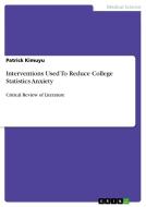 Interventions Used To Reduce College Statistics Anxiety di Patrick Kimuyu edito da GRIN Publishing