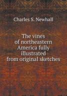The Vines Of Northeastern America Fully Illustrated From Original Sketches di Charles S Newhall edito da Book On Demand Ltd.