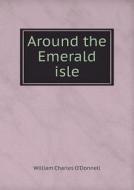 Around The Emerald Isle di William Charles O'Donnell edito da Book On Demand Ltd.