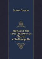 Manual Of The First Presbyterian Church Of Indianapolis di James Greene edito da Book On Demand Ltd.