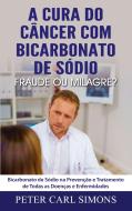 A Cura do Câncer com Bicarbonato de Sódio - Fraude ou Milagre? di Peter Carl Simons edito da Books on Demand