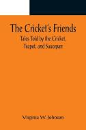 The Cricket's Friends; Tales Told by the Cricket, Teapot, and Saucepan di Virginia W. Johnson edito da Alpha Editions