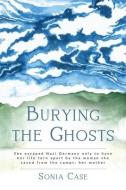 Burying the Ghosts: She escaped Nazi Germany only to have her life torn apart by the woman she saved from the camps: her mother di Sonia Case edito da AMSTERDAM PUBLISHERS