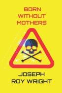 Born Without Mothers di Joseph Roy Wright edito da Independently Published