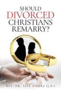Should Divorced Christians Remarry? di Rev. Alix Pierre edito da Author Reputation Press, LLC
