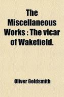 The Miscellaneous Works (volume 3); The Vicar Of Wakefield di Oliver Goldsmith edito da General Books Llc