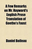 A Few Remarks On Mr. Hayward's English Prose Translation Of Goethe's Faust di Daniel Boileau edito da General Books Llc