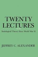 Twenty Lectures: Sociological Theory Since World War II di Jeffrey C. Alexander edito da COLUMBIA UNIV PR