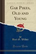 Gar Pikes, Old and Young (Classic Reprint) di Burt G. Wilder edito da Forgotten Books