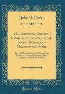 A Commentary, Critical, Expository, and Practical, on the Gospels of Matthew and Mark: For the Use of Ministers, Theological Students, Private Christi di John J. Owen edito da Forgotten Books