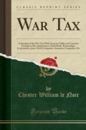 War Tax: A Synopsis of the War Tax with Accurate Tables and Concrete Examples of Its Application to Individuals, Partnerships, di Chester William Le Noir edito da Forgotten Books