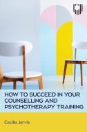 How To Succeed In Your Counselling Training: A Practical Guide For Placement di Cecilia Jarvis edito da Open University Press