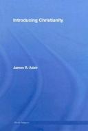 Introducing Christianity di James R. (Baptist University of the Americas Adair edito da Taylor & Francis Ltd