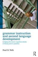 Grammar Instruction and Second Language Development: Bridging the Socio-Cognitive Divide in Theory and in Practice di Paul D. Toth edito da Routledge