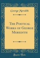 The Poetical Works of George Meredith (Classic Reprint) di George Meredith edito da Forgotten Books