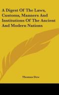 A Digest Of The Laws, Customs, Manners And Institutions Of The Ancient And Modern Nations di Thomas Dew edito da Kessinger Publishing, Llc