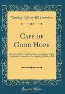 Cape of Good Hope: Report and Proceedings of the Committee of the Legislative Council on the Wynberg Railway Bill (Classic Reprint) di Wynberg Railway Bill Committee edito da Forgotten Books