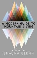 A Modern Guide To Mountain Living di Shauna Glenn edito da LIGHTNING SOURCE INC