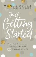 Just Getting Started: Stepping with Courage Into God's Call for the Next Stage of Life di Wendy Peter edito da CHOSEN BOOKS