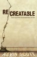 Recreatable: How God Heals the Brokenness of Life di Kevin Scott edito da PAPERBACKSHOP UK IMPORT