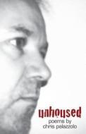 Unhoused: Poems 1989 - 2012 di MR Chris Palazzolo edito da Regime Books