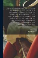 Life of Robert Morris, an Eminent Merchant of Philadelphia, a Signer of The Declaration of American Independence, and Superintendent of Finance for Th di David Gould edito da LEGARE STREET PR