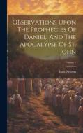 Observations Upon The Prophecies Of Daniel, And The Apocalypse Of St. John; Volume 1 di Isaac Newton edito da LEGARE STREET PR