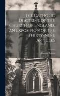 The Catholic Doctrine of the Church of England, an Exposition of the Thirty-Nine Articles di Thomas Rogers edito da LEGARE STREET PR