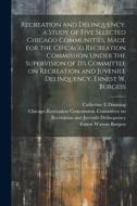 Recreation and Delinquency, a Study of Five Selected Chicago Communities, Made for the Chicago Recreation Commission Under the Supervision of its Comm di Ernest Watson Burgess, Ethel Shanas edito da LEGARE STREET PR
