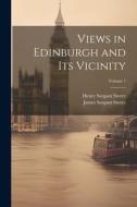 Views in Edinburgh and Its Vicinity; Volume 1 di James Sargant Storer, Henry Sargant Storer edito da LEGARE STREET PR